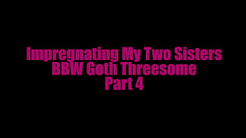 Preview 1 of Male Female Cum Kissing Gangbang - Impregnating My Two StepSisters - BBW Goth Threesome - Part 4