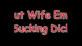Preview 1 of Www Porshi Xxx Video Com - Slut Wife Emily Sucking Dick