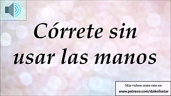 Preview 4 of Tocandose Asta Venirse - JOI - C&oacute_rrete sin usar las manos. Meditaci&oacute_n - Hipnosis.